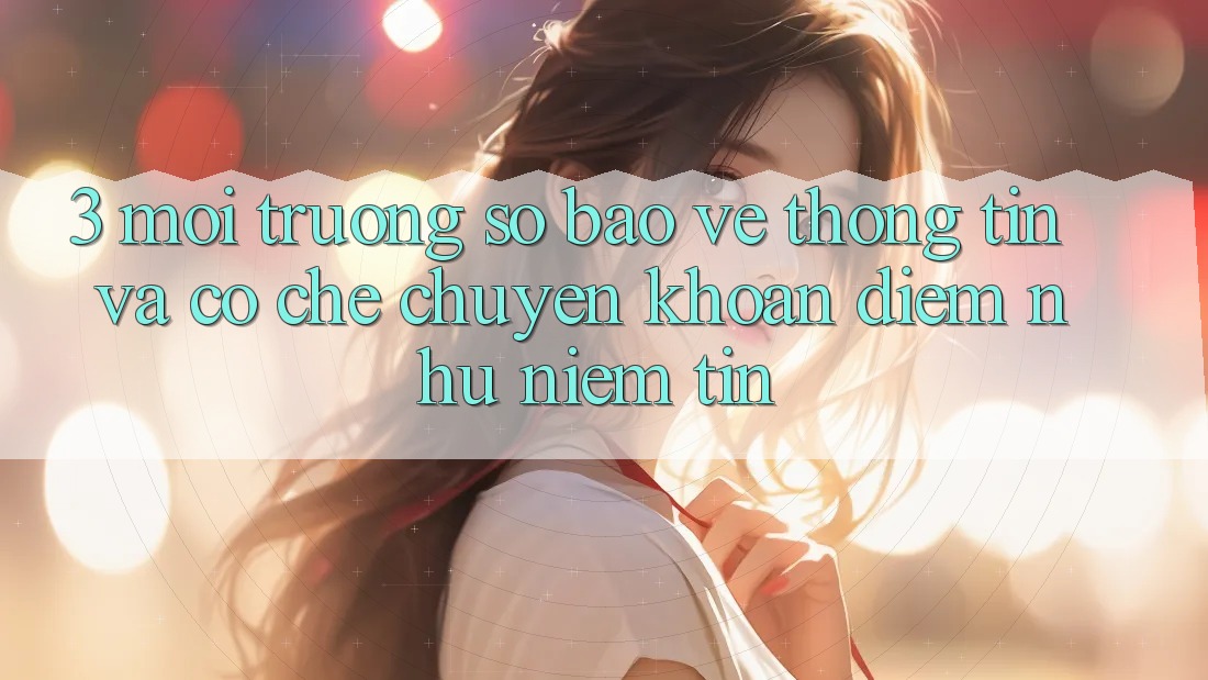 3. Môi trường số Bảo vệ thông tin Và Cơ Chế Chuyển khoản: Điểm Như Niềm Tin 3. Môi trường số Bảo vệ thông tin Và Cơ Chế Chuyển khoản: Điểm Như Niềm Tin