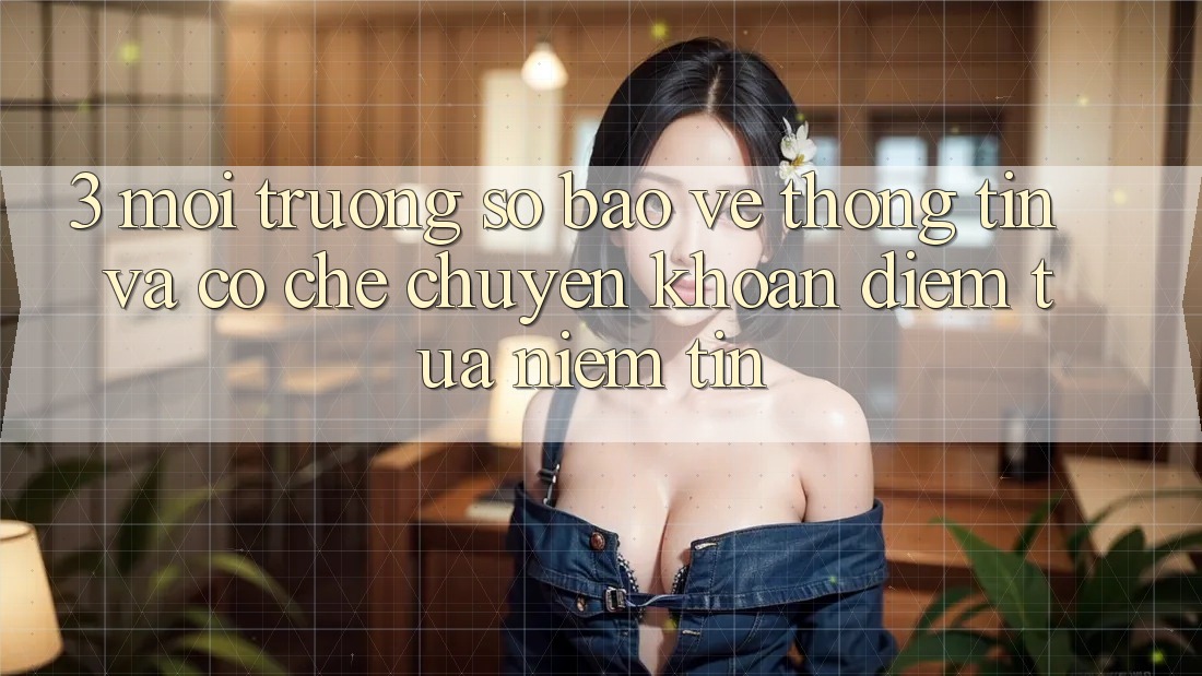 3. Môi trường số Bảo vệ thông tin Và Cơ Chế Chuyển khoản: Điểm Tựa Niềm Tin 3. Môi trường số Bảo vệ thông tin Và Cơ Chế Chuyển khoản: Điểm Tựa Niềm Tin