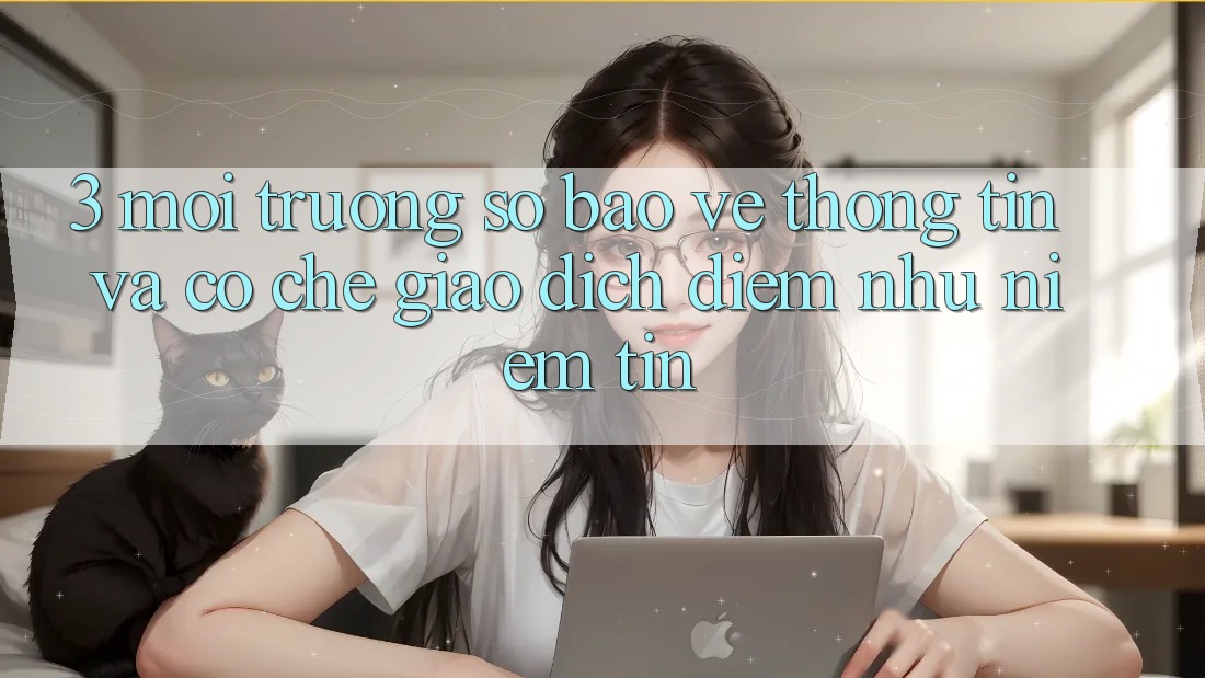 3. Môi trường số Bảo vệ thông tin Và Cơ Chế Giao Dịch: Điểm Như Niềm Tin