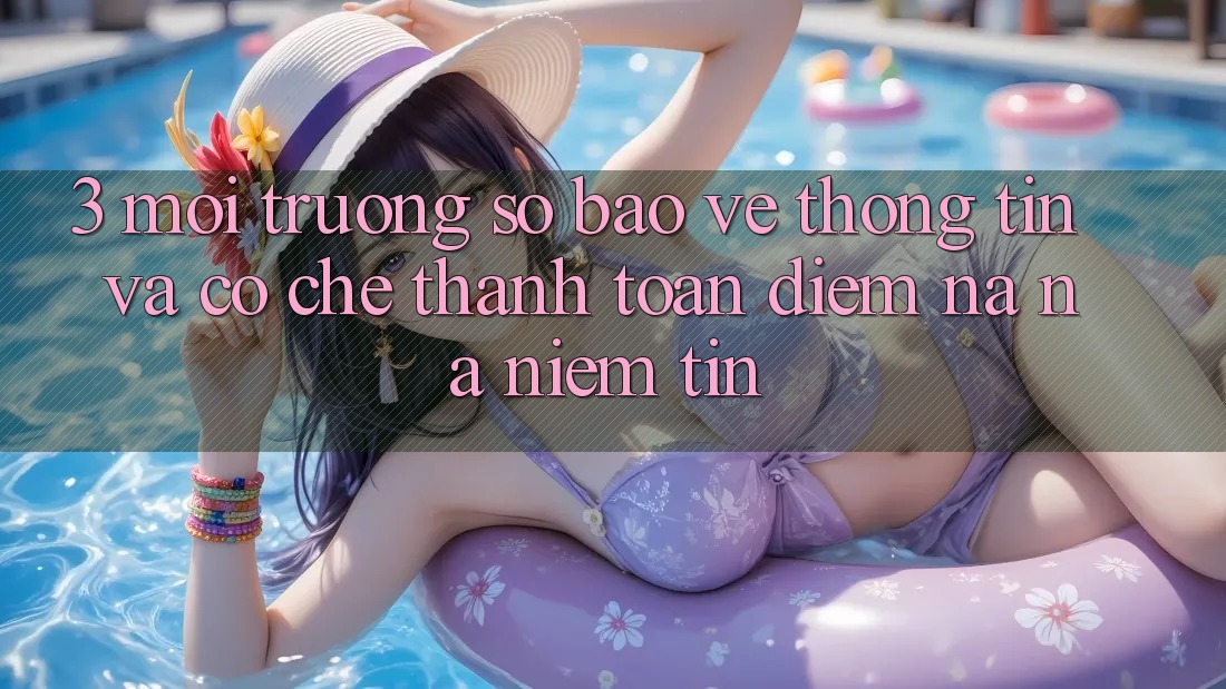 3. Môi trường số Bảo vệ thông tin Và Cơ Chế Thanh toán: Điểm Na ná Niềm Tin 3. Môi trường số Bảo vệ thông tin Và Cơ Chế Thanh toán: Điểm Na ná Niềm Tin