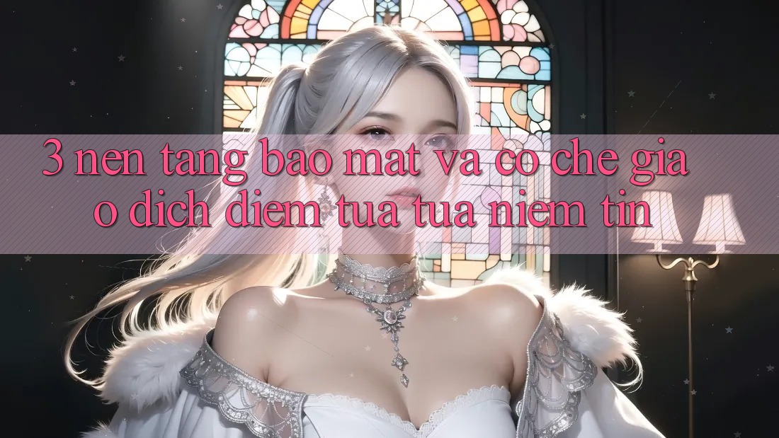 3. Nền tảng Bảo Mật Và Cơ Chế Giao Dịch: Điểm Tựa tựa Niềm Tin