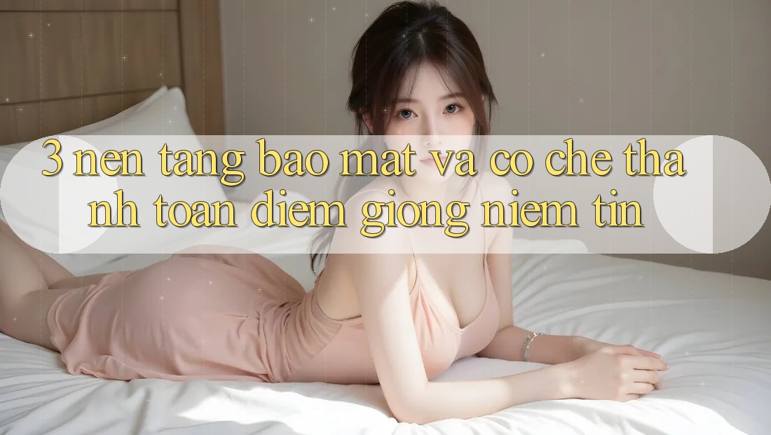 3. Nền tảng Bảo Mật Và Cơ Chế Thanh toán: Điểm Giống Niềm Tin 3. Nền tảng Bảo Mật Và Cơ Chế Thanh toán: Điểm Giống Niềm Tin