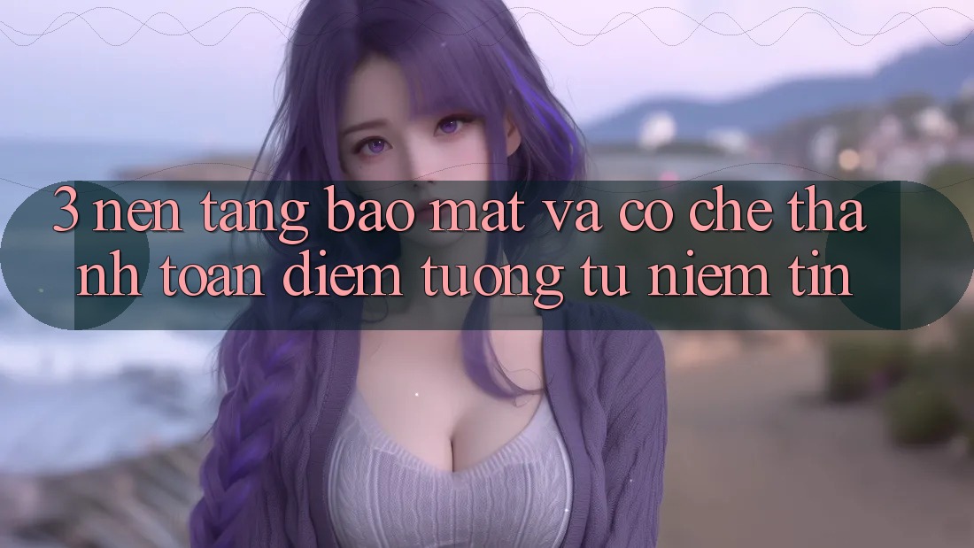 3. Nền tảng Bảo Mật Và Cơ Chế Thanh toán: Điểm Tương tự Niềm Tin 3. Nền tảng Bảo Mật Và Cơ Chế Thanh toán: Điểm Tương tự Niềm Tin