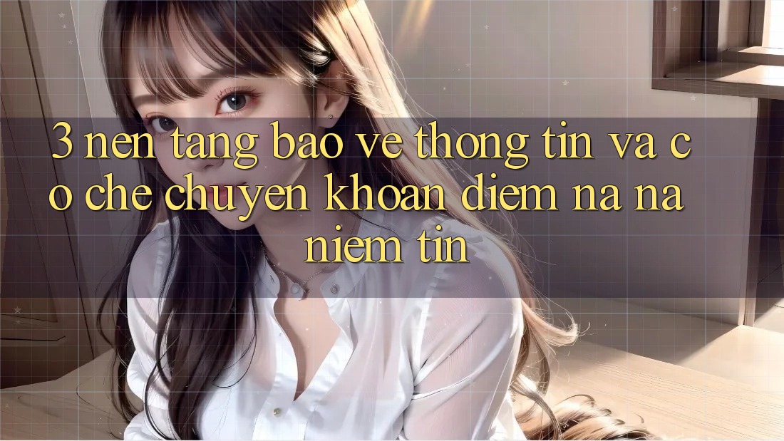3. Nền tảng Bảo vệ thông tin Và Cơ Chế Chuyển khoản: Điểm Na ná Niềm Tin 3. Nền tảng Bảo vệ thông tin Và Cơ Chế Chuyển khoản: Điểm Na ná Niềm Tin