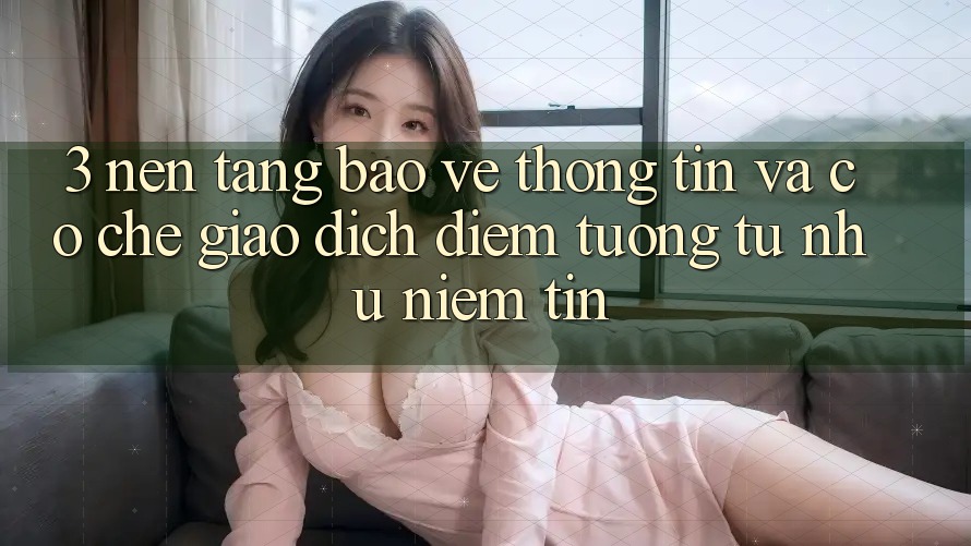 3. Nền tảng Bảo vệ thông tin Và Cơ Chế Giao Dịch: Điểm Tương tự như Niềm Tin