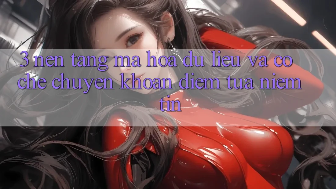 3. Nền tảng Mã hóa dữ liệu Và Cơ Chế Chuyển khoản: Điểm Tựa Niềm Tin 3. Nền tảng Mã hóa dữ liệu Và Cơ Chế Chuyển khoản: Điểm Tựa Niềm Tin