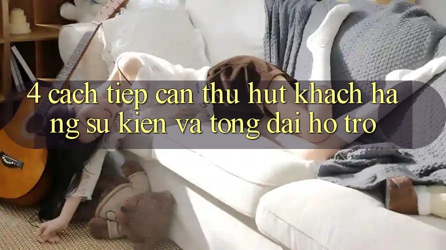 4. Cách tiếp cận Thu Hút Khách hàng: Sự kiện Và Tổng đài hỗ trợ 4. Cách tiếp cận Thu Hút Khách hàng: Sự kiện Và Tổng đài hỗ trợ
