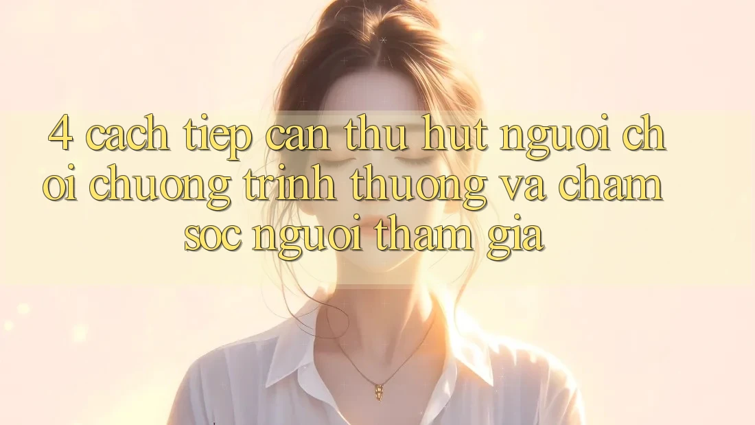 4. Cách tiếp cận Thu Hút Người Chơi: Chương trình thưởng Và Chăm Sóc Người tham gia 4. Cách tiếp cận Thu Hút Người Chơi: Chương trình thưởng Và Chăm Sóc Người tham gia