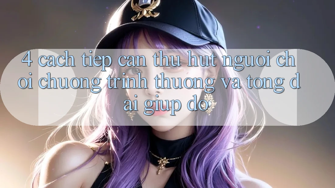 4. Cách tiếp cận Thu Hút Người Chơi: Chương trình thưởng Và Tổng đài giúp đỡ 4. Cách tiếp cận Thu Hút Người Chơi: Chương trình thưởng Và Tổng đài giúp đỡ