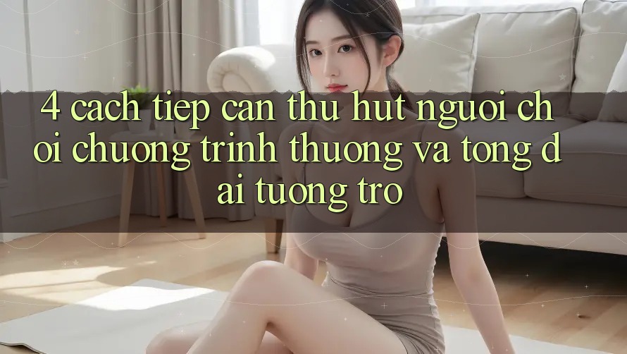 4. Cách tiếp cận Thu Hút Người Chơi: Chương trình thưởng Và Tổng đài tương trợ 4. Cách tiếp cận Thu Hút Người Chơi: Chương trình thưởng Và Tổng đài tương trợ