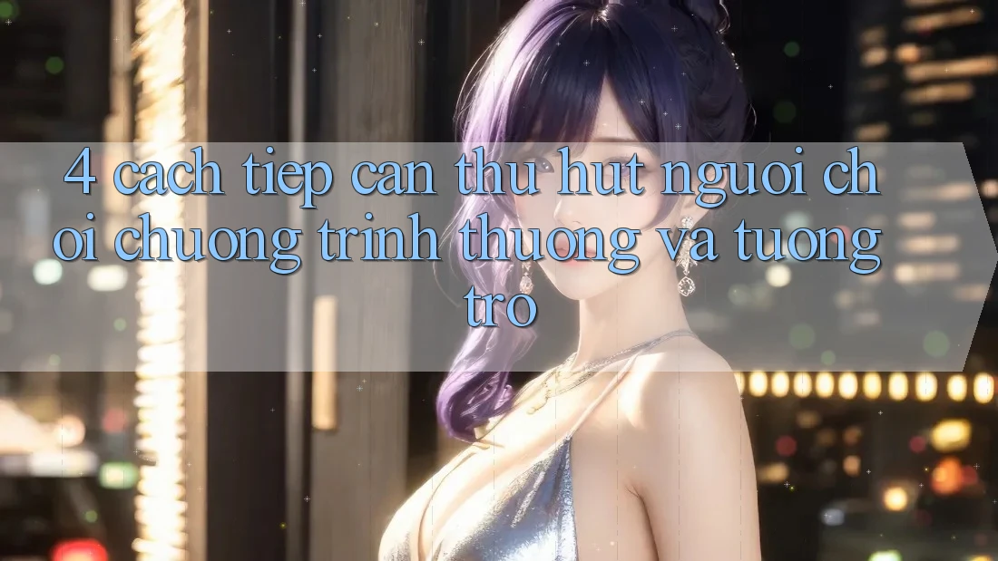 4. Cách tiếp cận Thu Hút Người Chơi: Chương trình thưởng Và Tương trợ