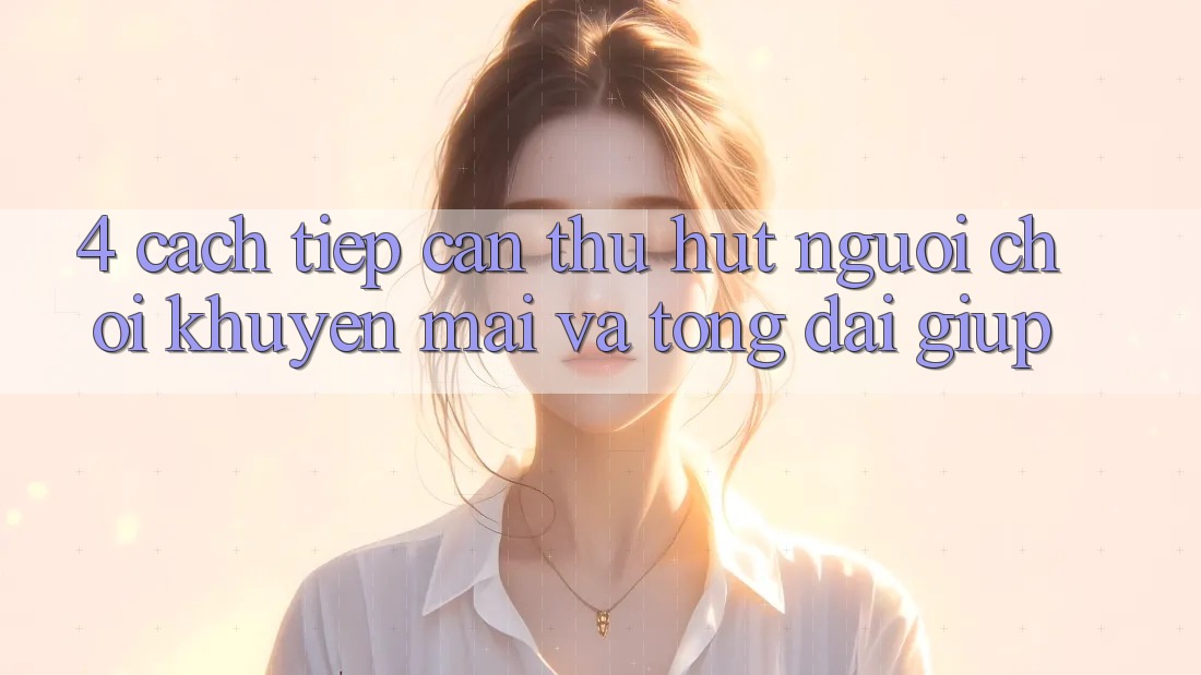 4. Cách tiếp cận Thu Hút Người Chơi: Khuyến mãi Và Tổng đài giúp 4. Cách tiếp cận Thu Hút Người Chơi: Khuyến mãi Và Tổng đài giúp