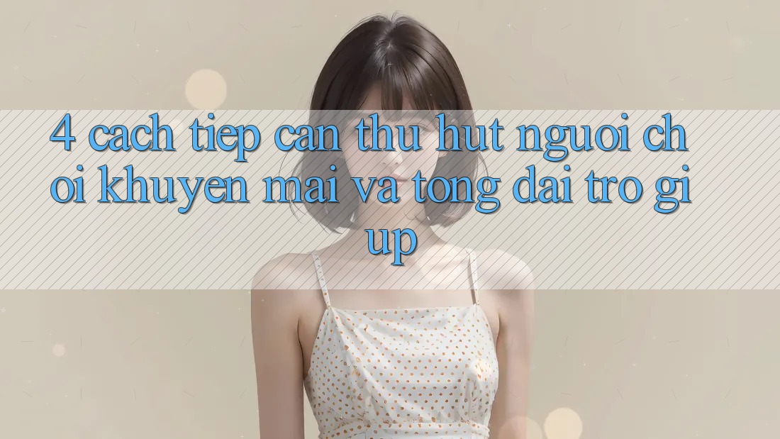 4. Cách tiếp cận Thu Hút Người Chơi: Khuyến mãi Và Tổng đài trợ giúp 4. Cách tiếp cận Thu Hút Người Chơi: Khuyến mãi Và Tổng đài trợ giúp
