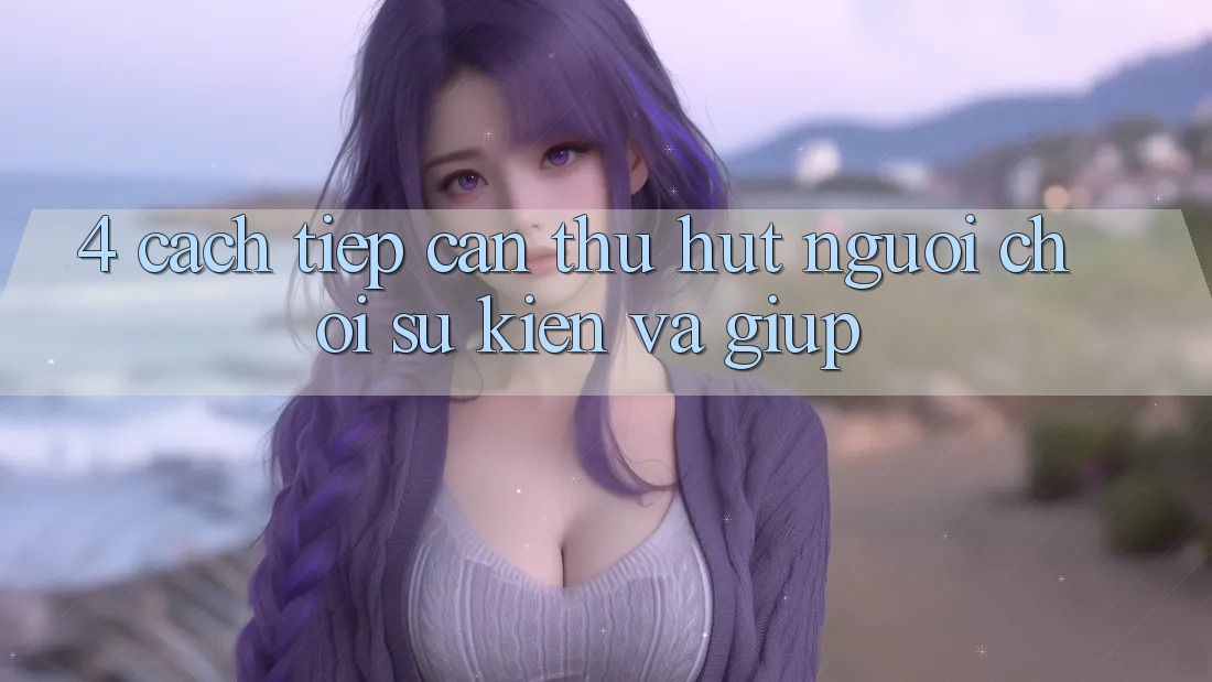 4. Cách tiếp cận Thu Hút Người Chơi: Sự kiện Và Giúp 4. Cách tiếp cận Thu Hút Người Chơi: Sự kiện Và Giúp