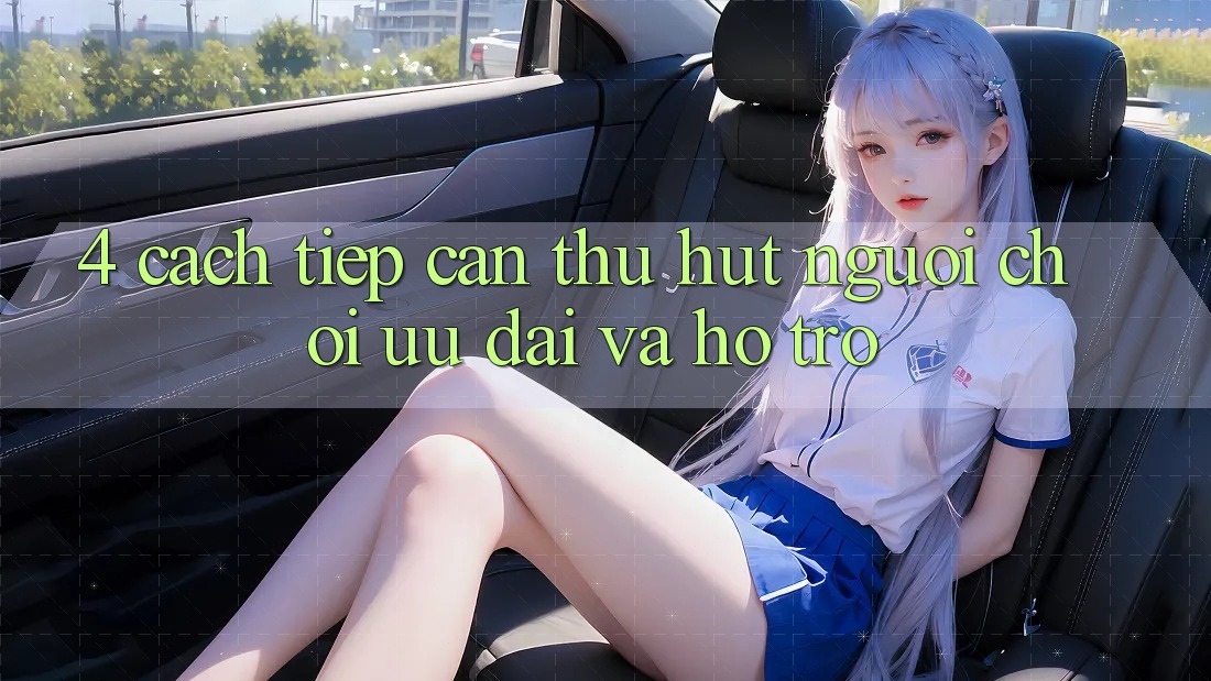 4. Cách tiếp cận Thu Hút Người Chơi: Ưu Đãi Và Hỗ trợ