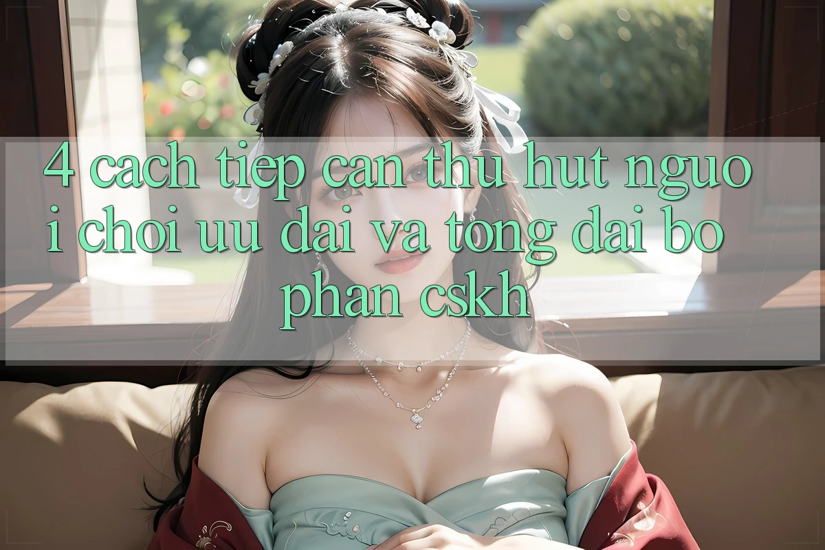 4. Cách tiếp cận Thu Hút Người Chơi: Ưu Đãi Và Tổng đài bộ phận CSKH 4. Cách tiếp cận Thu Hút Người Chơi: Ưu Đãi Và Tổng đài bộ phận CSKH