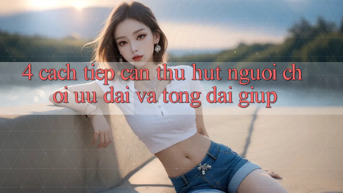 4. Cách tiếp cận Thu Hút Người Chơi: Ưu đãi Và Tổng đài giúp 4. Cách tiếp cận Thu Hút Người Chơi: Ưu đãi Và Tổng đài giúp