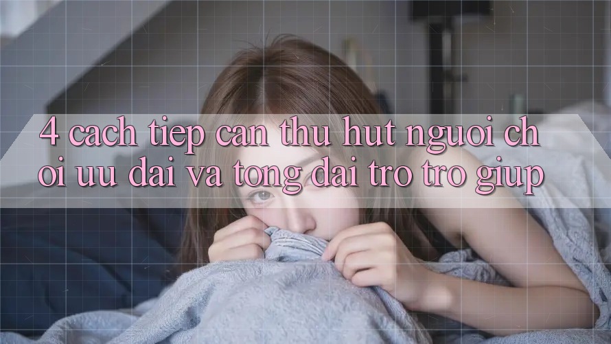 4. Cách tiếp cận Thu Hút Người Chơi: Ưu Đãi Và Tổng đài trợ trợ giúp 4. Cách tiếp cận Thu Hút Người Chơi: Ưu Đãi Và Tổng đài trợ trợ giúp