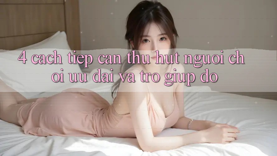 4. Cách tiếp cận Thu Hút Người Chơi: Ưu Đãi Và Trợ giúp đỡ 4. Cách tiếp cận Thu Hút Người Chơi: Ưu Đãi Và Trợ giúp đỡ