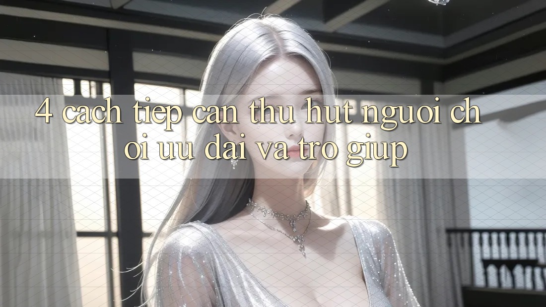 4. Cách tiếp cận Thu Hút Người Chơi: Ưu Đãi Và Trợ giúp