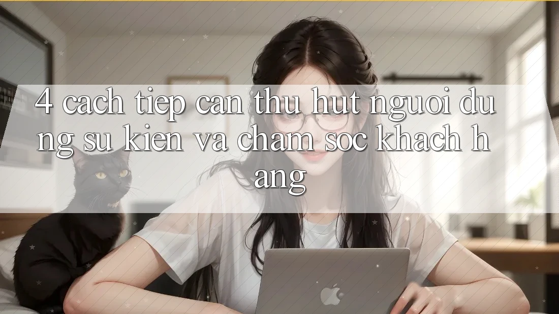 4. Cách tiếp cận Thu Hút Người dùng: Sự kiện Và Chăm Sóc Khách Hàng 4. Cách tiếp cận Thu Hút Người dùng: Sự kiện Và Chăm Sóc Khách Hàng