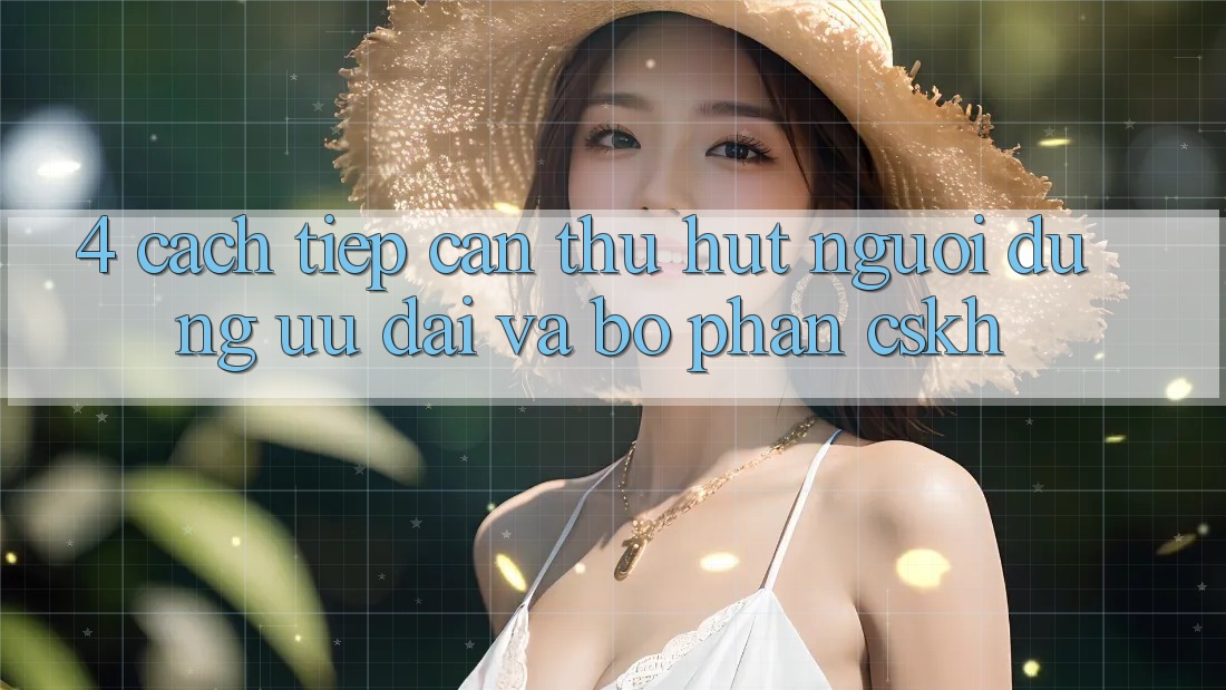 4. Cách tiếp cận Thu Hút Người dùng: Ưu Đãi Và Bộ phận CSKH 4. Cách tiếp cận Thu Hút Người dùng: Ưu Đãi Và Bộ phận CSKH