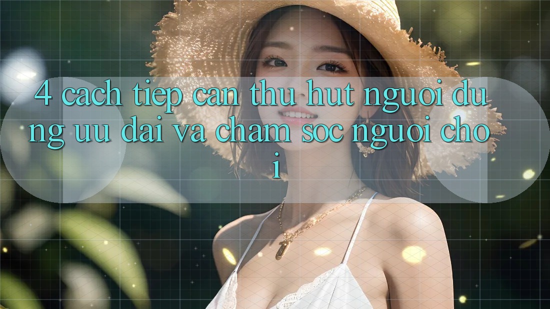 4. Cách tiếp cận Thu Hút Người dùng: Ưu Đãi Và Chăm Sóc Người chơi