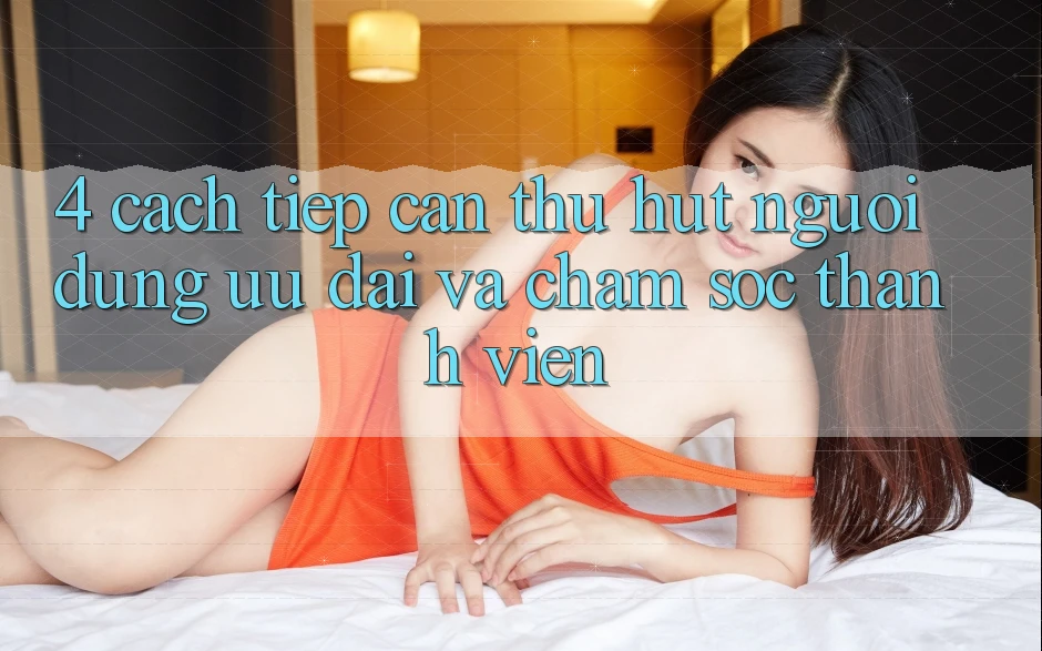 4. Cách tiếp cận Thu Hút Người dùng: Ưu Đãi Và Chăm Sóc Thành viên 4. Cách tiếp cận Thu Hút Người dùng: Ưu Đãi Và Chăm Sóc Thành viên