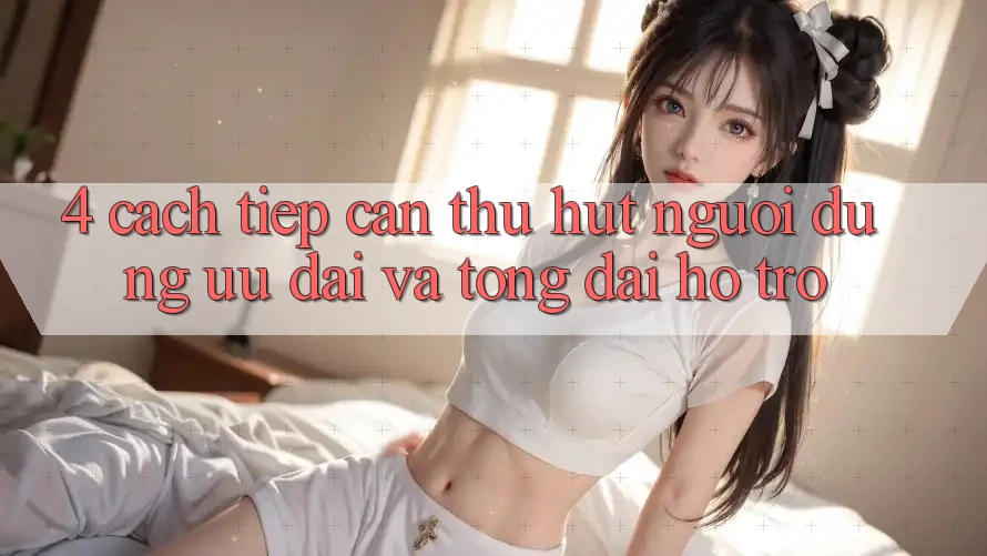 4. Cách tiếp cận Thu Hút Người dùng: Ưu Đãi Và Tổng đài hỗ trợ