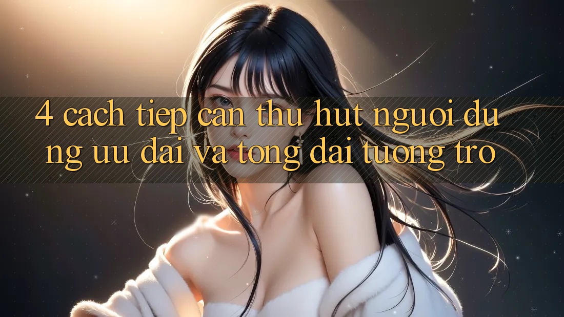 4. Cách tiếp cận Thu Hút Người dùng: Ưu Đãi Và Tổng đài tương trợ 4. Cách tiếp cận Thu Hút Người dùng: Ưu Đãi Và Tổng đài tương trợ