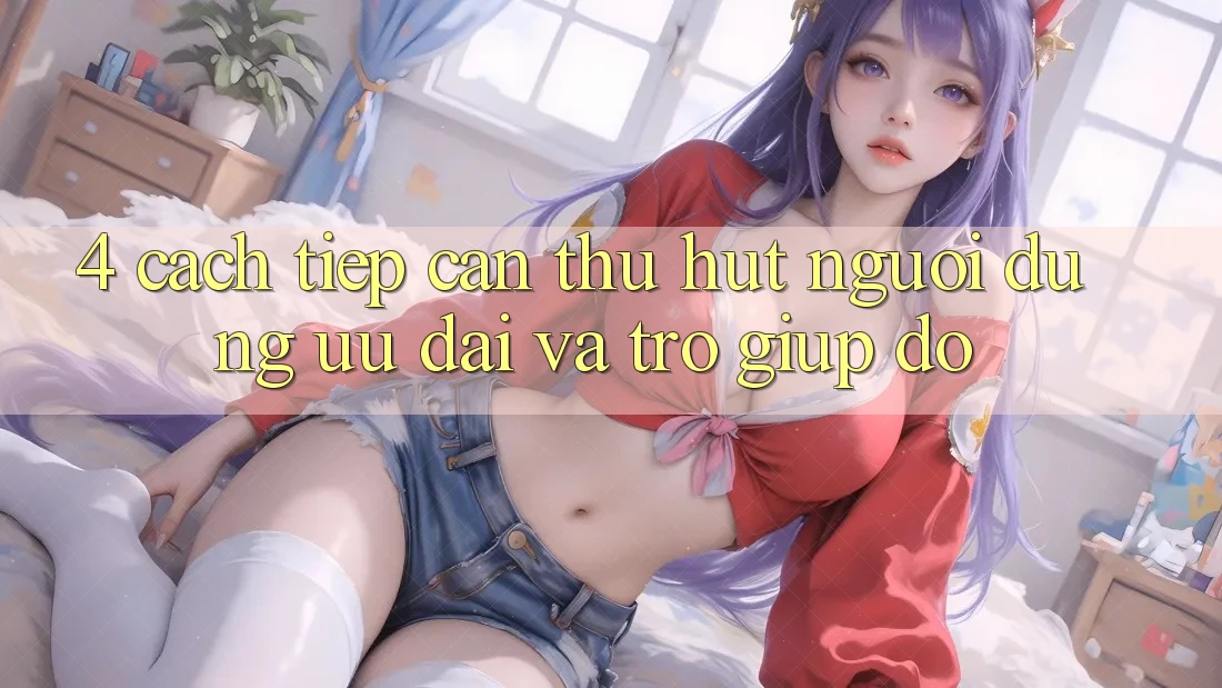 4. Cách tiếp cận Thu Hút Người dùng: Ưu Đãi Và Trợ giúp đỡ 4. Cách tiếp cận Thu Hút Người dùng: Ưu Đãi Và Trợ giúp đỡ