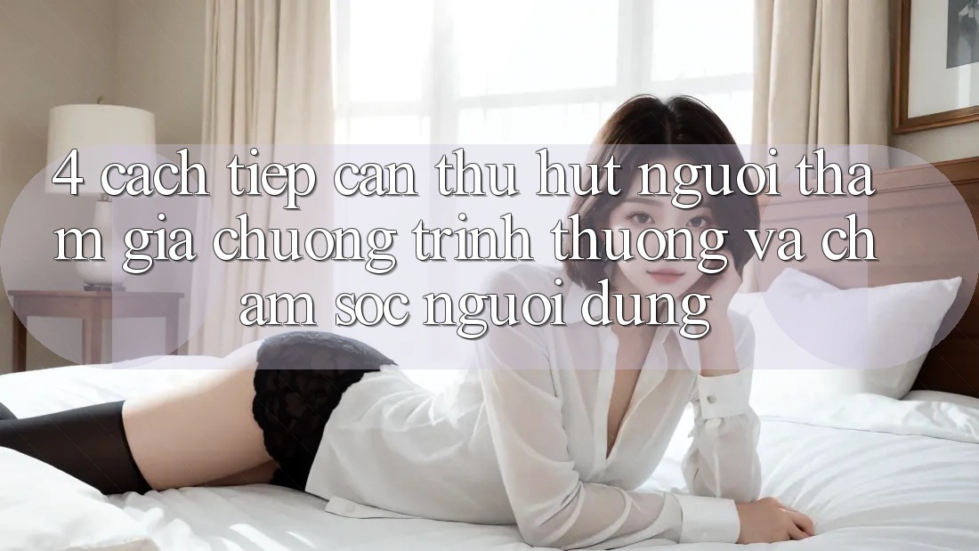 4. Cách tiếp cận Thu Hút Người tham gia: Chương trình thưởng Và Chăm Sóc Người dùng