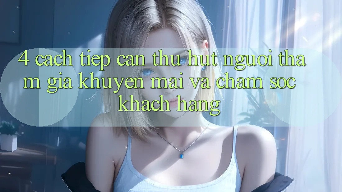 4. Cách tiếp cận Thu Hút Người tham gia: Khuyến mãi Và Chăm Sóc Khách Hàng 4. Cách tiếp cận Thu Hút Người tham gia: Khuyến mãi Và Chăm Sóc Khách Hàng