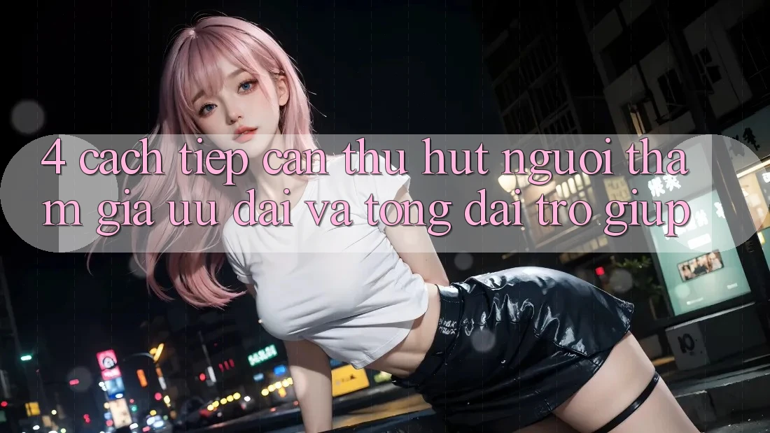 4. Cách tiếp cận Thu Hút Người tham gia: Ưu Đãi Và Tổng đài trợ giúp