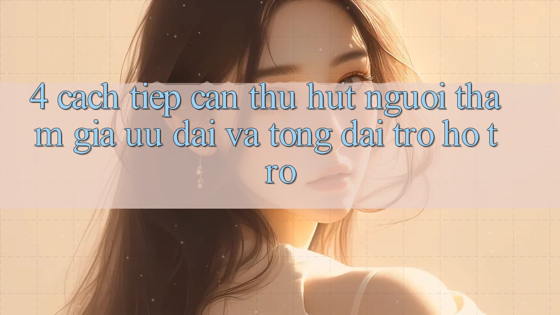 4. Cách tiếp cận Thu Hút Người tham gia: Ưu Đãi Và Tổng đài trợ hỗ trợ 4. Cách tiếp cận Thu Hút Người tham gia: Ưu Đãi Và Tổng đài trợ hỗ trợ