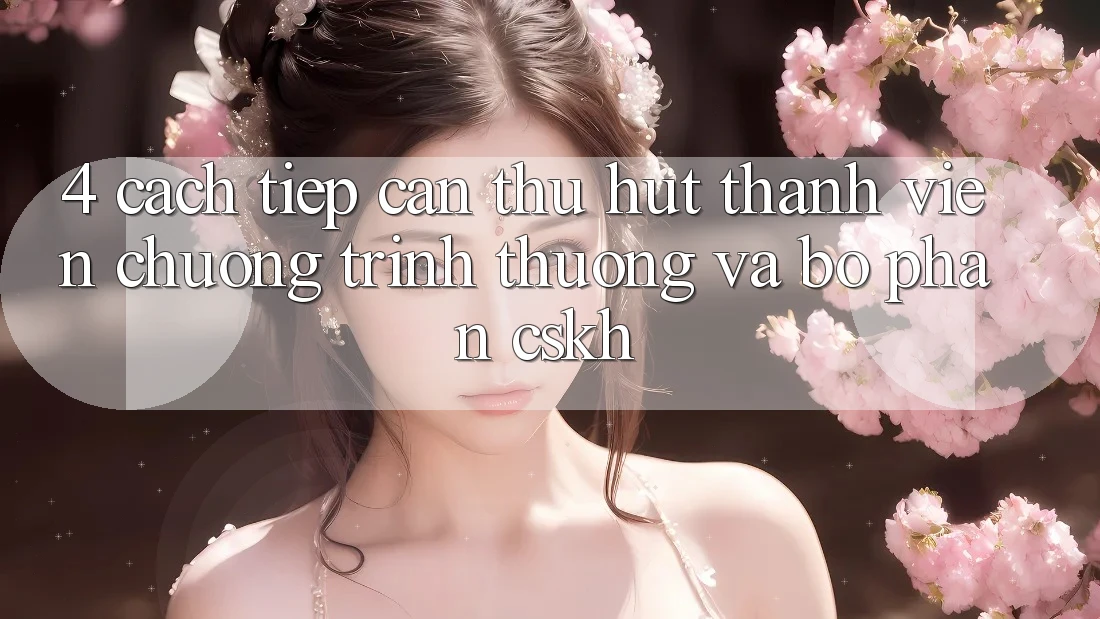 4. Cách tiếp cận Thu Hút Thành viên: Chương trình thưởng Và Bộ phận CSKH 4. Cách tiếp cận Thu Hút Thành viên: Chương trình thưởng Và Bộ phận CSKH
