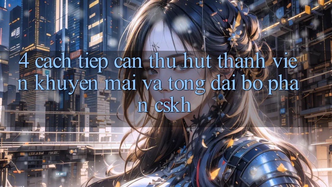 4. Cách tiếp cận Thu Hút Thành viên: Khuyến mãi Và Tổng đài bộ phận CSKH 4. Cách tiếp cận Thu Hút Thành viên: Khuyến mãi Và Tổng đài bộ phận CSKH