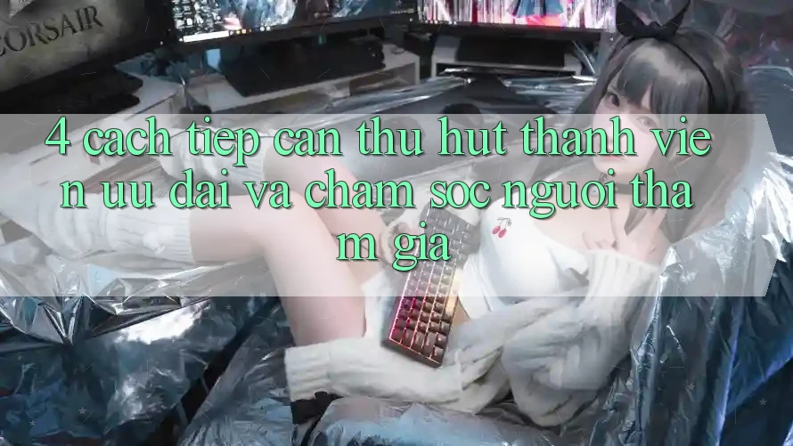 4. Cách tiếp cận Thu Hút Thành viên: Ưu đãi Và Chăm Sóc Người tham gia