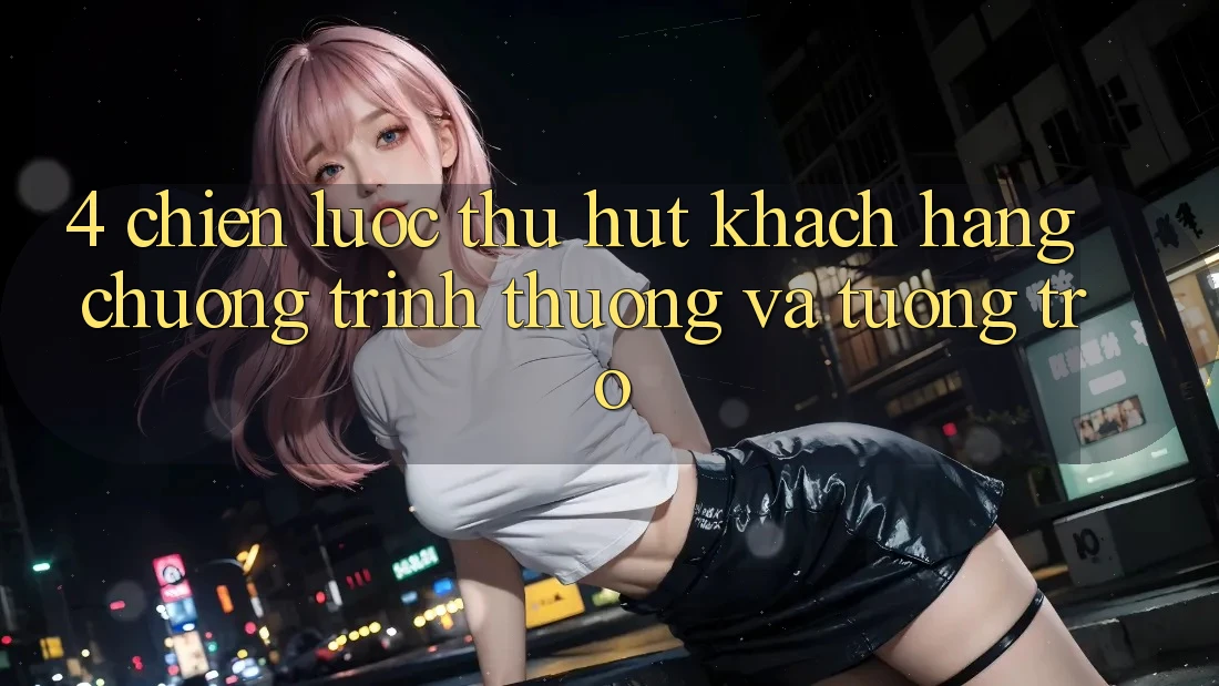 4. Chiến Lược Thu Hút Khách hàng: Chương trình thưởng Và Tương trợ
