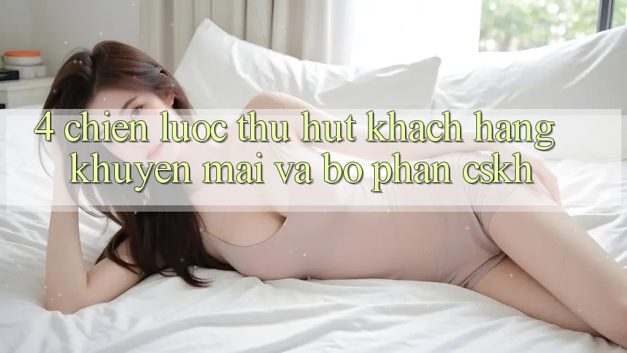4. Chiến Lược Thu Hút Khách hàng: Khuyến mãi Và Bộ phận CSKH 4. Chiến Lược Thu Hút Khách hàng: Khuyến mãi Và Bộ phận CSKH