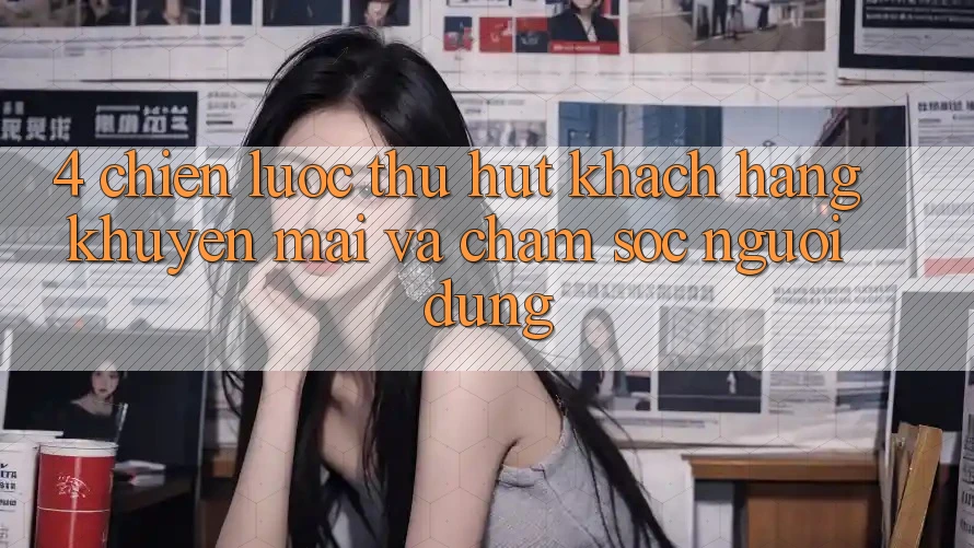4. Chiến Lược Thu Hút Khách hàng: Khuyến mãi Và Chăm Sóc Người dùng 4. Chiến Lược Thu Hút Khách hàng: Khuyến mãi Và Chăm Sóc Người dùng