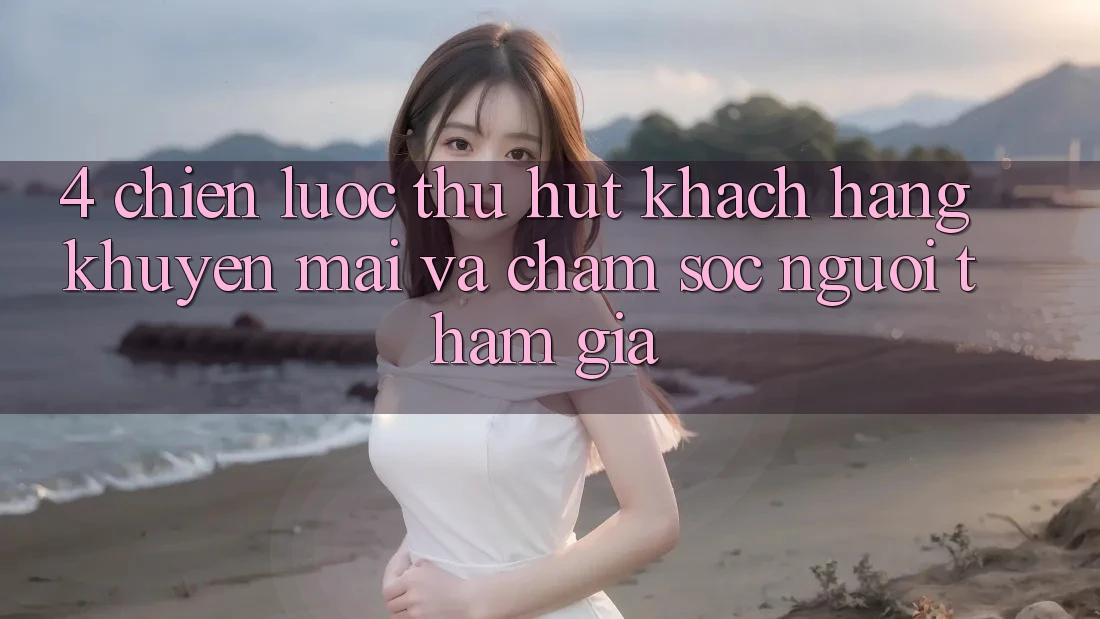 4. Chiến Lược Thu Hút Khách hàng: Khuyến mãi Và Chăm Sóc Người tham gia 4. Chiến Lược Thu Hút Khách hàng: Khuyến mãi Và Chăm Sóc Người tham gia