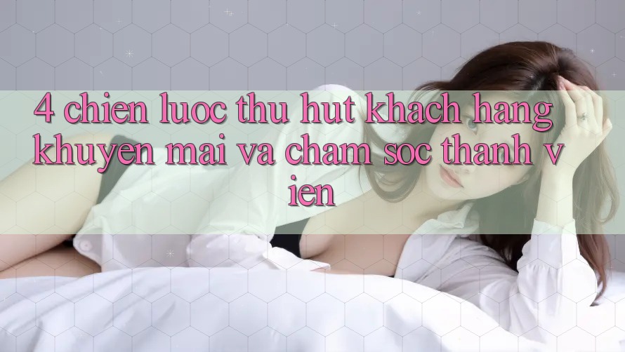 4. Chiến Lược Thu Hút Khách hàng: Khuyến mãi Và Chăm Sóc Thành viên 4. Chiến Lược Thu Hút Khách hàng: Khuyến mãi Và Chăm Sóc Thành viên