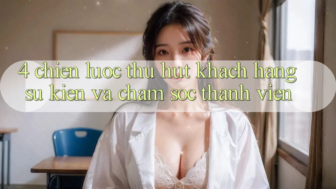 4. Chiến Lược Thu Hút Khách hàng: Sự kiện Và Chăm Sóc Thành viên