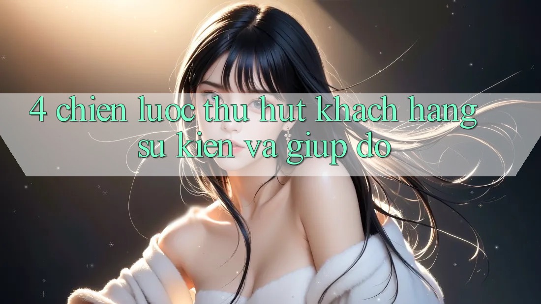 4. Chiến Lược Thu Hút Khách hàng: Sự kiện Và Giúp đỡ