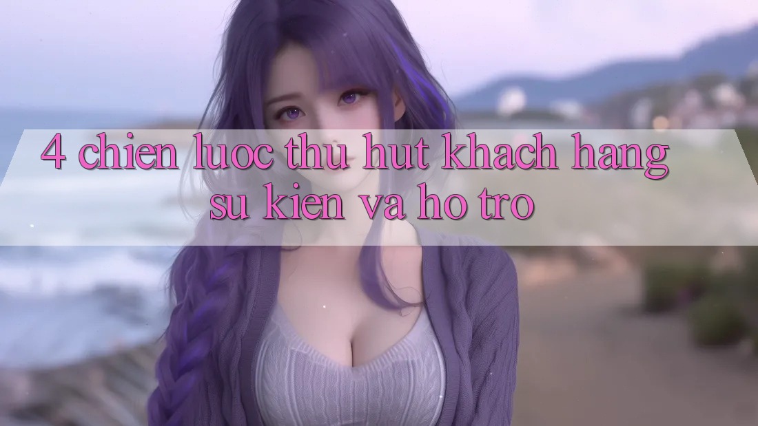 4. Chiến Lược Thu Hút Khách hàng: Sự kiện Và Hỗ trợ