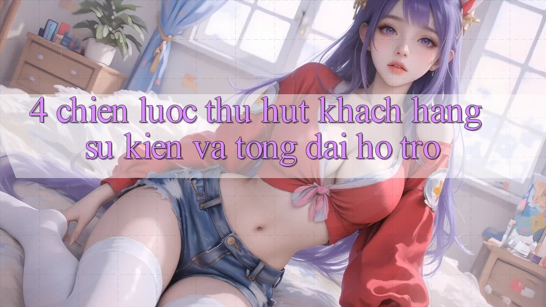 4. Chiến Lược Thu Hút Khách hàng: Sự kiện Và Tổng đài hỗ trợ