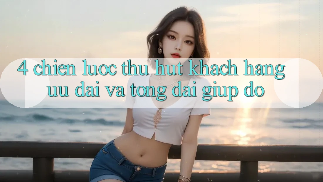 4. Chiến Lược Thu Hút Khách hàng: Ưu Đãi Và Tổng đài giúp đỡ 4. Chiến Lược Thu Hút Khách hàng: Ưu Đãi Và Tổng đài giúp đỡ