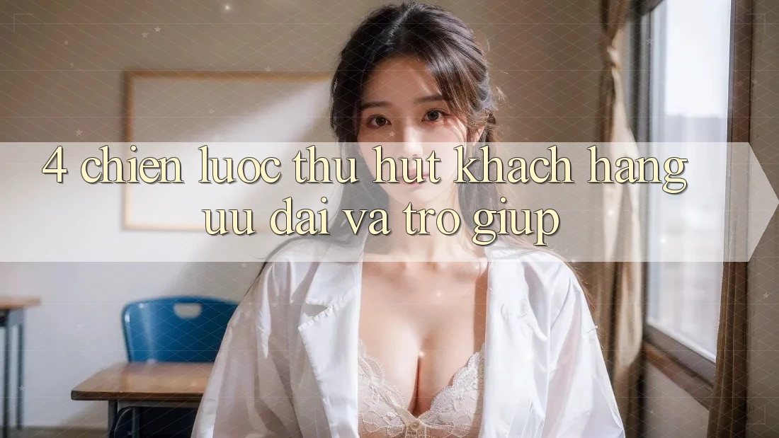 4. Chiến Lược Thu Hút Khách hàng: Ưu Đãi Và Trợ giúp 4. Chiến Lược Thu Hút Khách hàng: Ưu Đãi Và Trợ giúp
