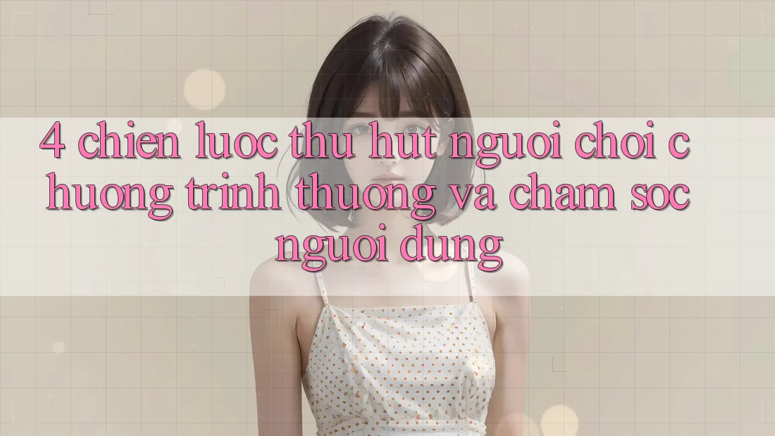 4. Chiến Lược Thu Hút Người Chơi: Chương trình thưởng Và Chăm Sóc Người dùng 4. Chiến Lược Thu Hút Người Chơi: Chương trình thưởng Và Chăm Sóc Người dùng